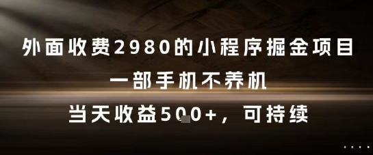 外面收费2980的小程序掘金项目，一部手机不养机，当天收益5张+，可持续【揭秘】-大熊网创