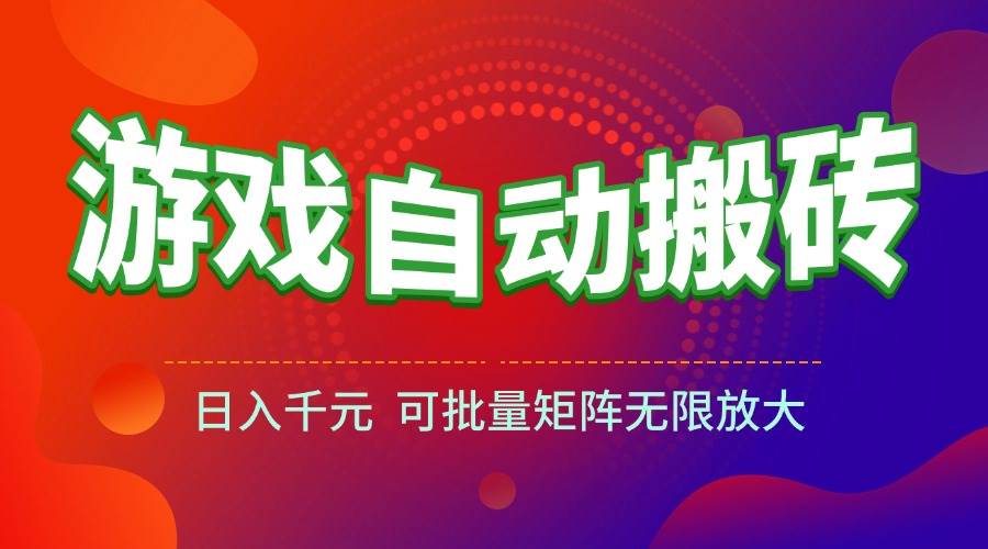 （15148期）游戏全自动搬砖项目，日入千元 ，可批量矩阵无限放大-大熊网创