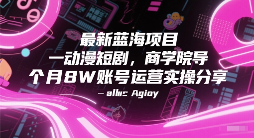 最新蓝海项目动漫短剧，商学院导师单抖音号一个月8W账号运营实操分享-大熊网创