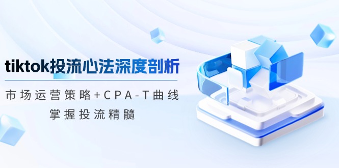 （12784期）tiktok投流心法深度剖析：市场运营策略+CPA-T曲线，掌握投流精髓-大熊网创