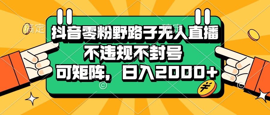 （13336期）抖音零粉野路子无人直播，不违规不封号，可矩阵，日入2000+-大熊网创