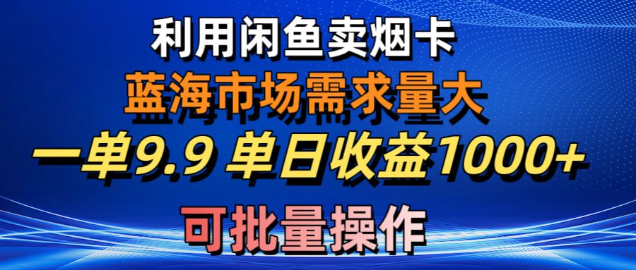 （10579期）利用咸鱼卖烟卡，蓝海市场需求量大，一单9.9单日收益1000+，可批量操作-大熊网创