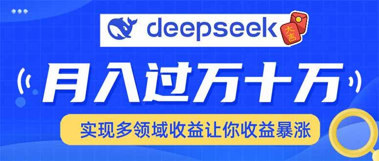 （14140期）用DeepSeek席卷各大平台，快速上手实现多领域，让你收入猛增-大熊网创