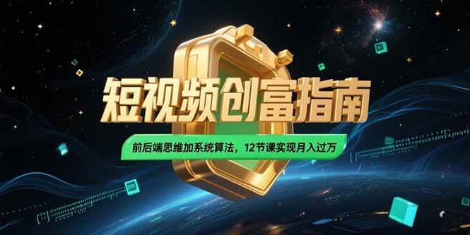 （15221期）2025短视频创富指南，前后端思维加系统算法，12节课实现月入过万-大熊网创