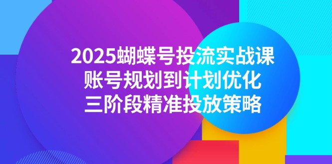 2025蝴蝶号投流实战课，账号规划到计划优化，三阶段精准投放策略-大熊网创