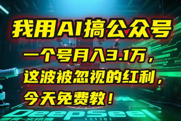 （15297期）我用AI搞公众号，一个号月入3.1万，这波被忽视的红利，今天免费教！-大熊网创