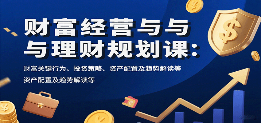 财富经营与理财规划课：财富关键行为、投资策略、资产配置及趋势解读等-大熊网创