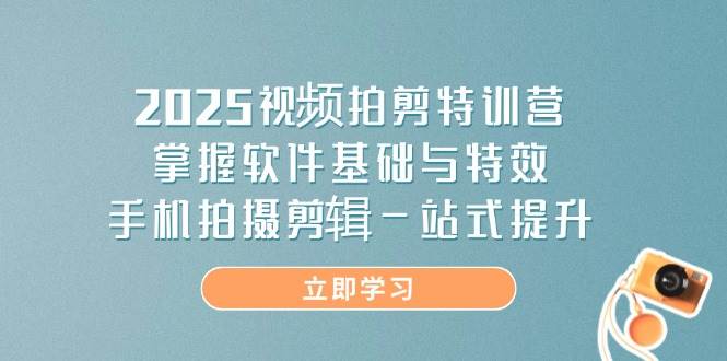 （14272期）2025视频拍剪特训营，掌握软件基础与特效，手机拍摄剪辑一站式提升-大熊网创