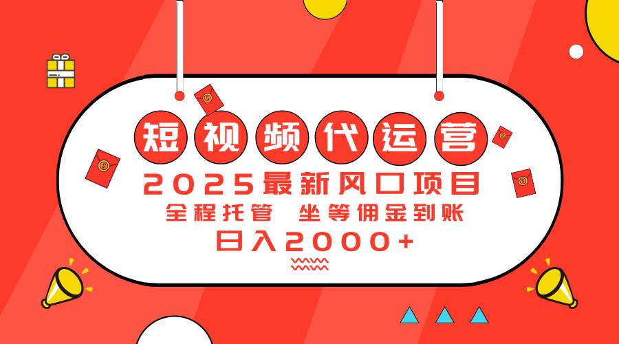（14377期）2025最新风口项目：短视频代运营日入2000＋-大熊网创