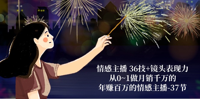（10538期）情感主播 36技+镜头表现力：从0~1做月销千万的，年赚百万的情感主播-37节-大熊网创