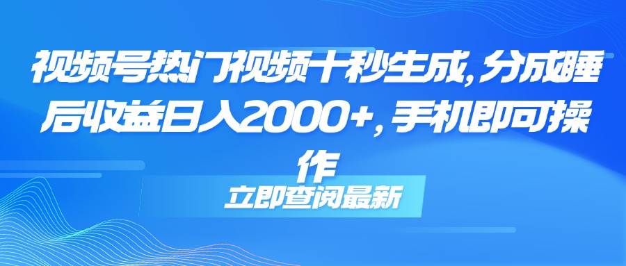 （14947期）视频号热门视频十秒生成，分成睡后收益日入2000+，手机即可操作-大熊网创
