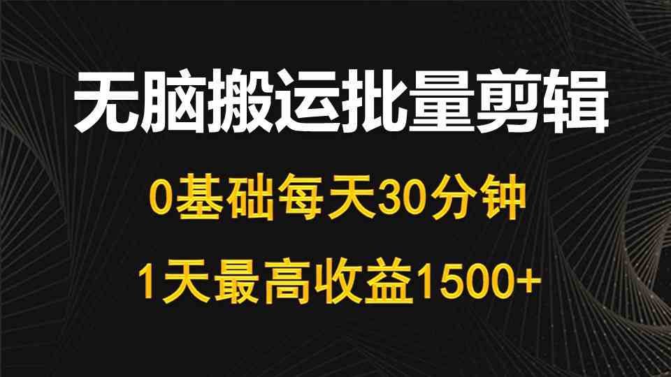 （10008期）每天30分钟，0基础无脑搬运批量剪辑，1天最高收益1500+-大熊网创
