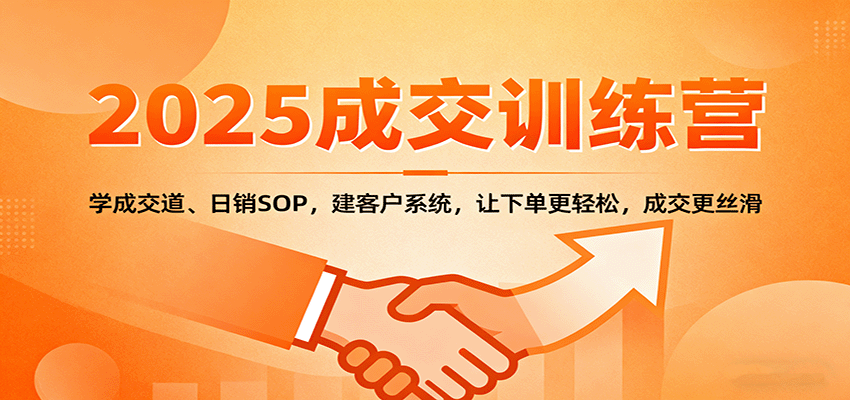 2025成交实战训练营：学成交道、日销SOP，建客户系统，让下单更轻松，成交更丝滑-大熊网创