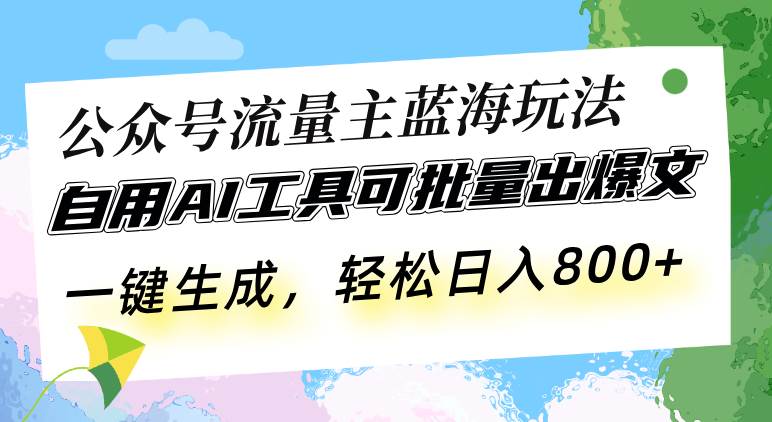 （13570期）公众号流量主蓝海玩法 自用AI工具可批量出爆文，一键生成，轻松日入800-大熊网创