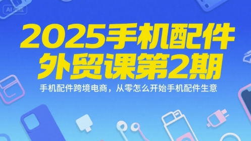 2025手机配件外贸课第2期，手机配件跨境电商，从零怎么开始手机配件生意-大熊网创
