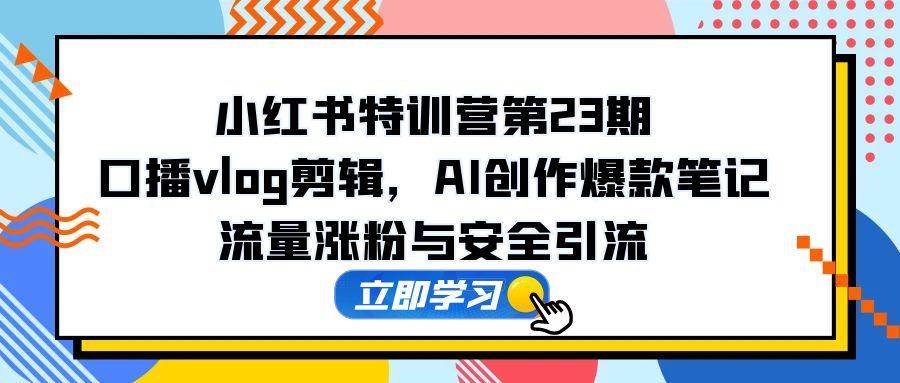 （14794期）小红书特训营第23期，口播vlog剪辑，AI创作爆款笔记，流量涨粉与安全引流-大熊网创