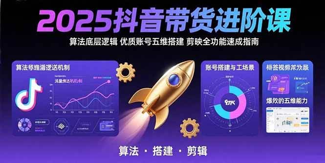 （15571期）2025抖音带货进阶课：算法底层逻辑,优质账号五维搭建,剪映全功能速成指南-大熊网创