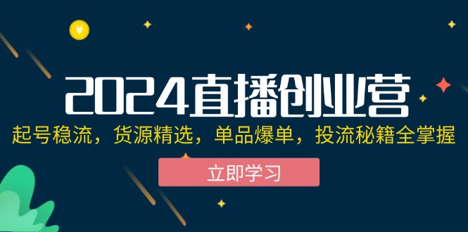 （12308期）2024直播创业营：起号稳流，货源精选，单品爆单，投流秘籍全掌握-大熊网创