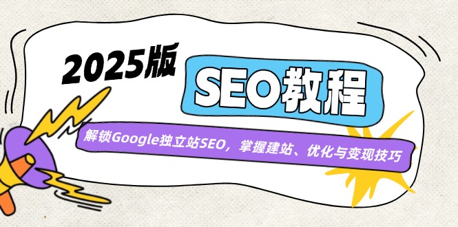 （14470期）2025版SEO教程：解锁Google独立站SEO，掌握建站、优化与变现技巧-大熊网创
