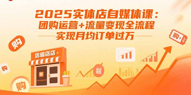 2025实体店自媒体课：团购运营+流量变现全流程，实现月均订单过万-大熊网创