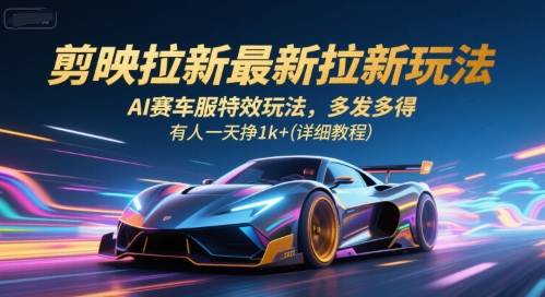 剪映拉新最新拉新玩法，AI赛车服特效玩法，多发多得，有人一天挣1k+(详细教程)-大熊网创