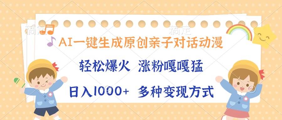 （13705期）AI一键生成原创亲子对话动漫，单条视频播放破千万 ，日入1000+，多种变…-大熊网创
