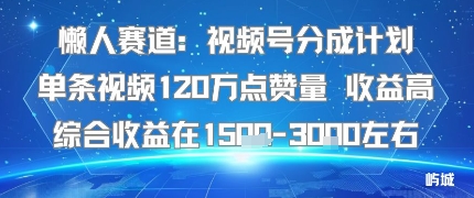 懒人赛道：视频号分成计划单条视频120W点赞量 收益高综合收益在1.5K左右-大熊网创