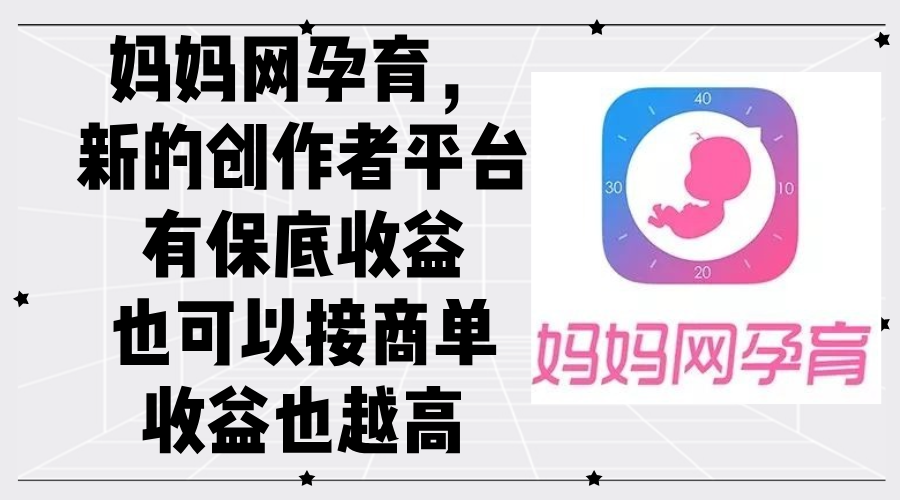 （12550期）妈妈网孕育，新的创作者平台，有保底收益也可以接商单收益也越高-大熊网创
