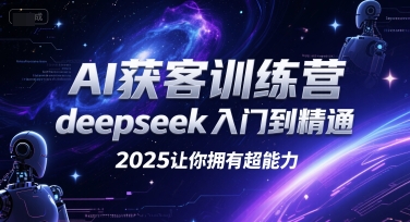 AI获客训练营，deepseek入门到精通，2025让你拥有超能力-大熊网创