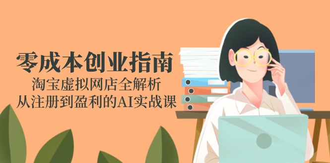 零成本创业指南：淘宝虚拟网店全解析，从注册到盈利的AI实战课-大熊网创