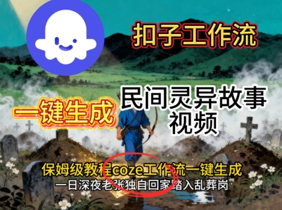 Coze扣子工作流一键生成民间灵异故事视频，保姆级教程搭建教学-大熊网创