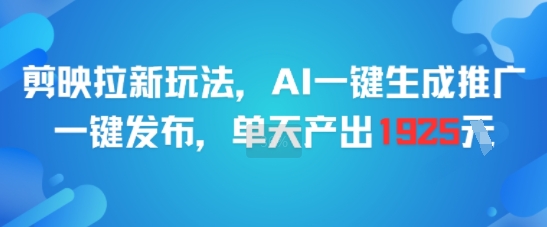 剪映拉新玩法，AI一键生成推广，一键发布，单天最高产出1925-大熊网创