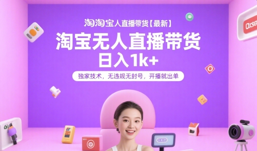淘宝无人直播带货【最新】，日入1k+，独家技术，无违规无封号，开播就出单【揭秘】-大熊网创