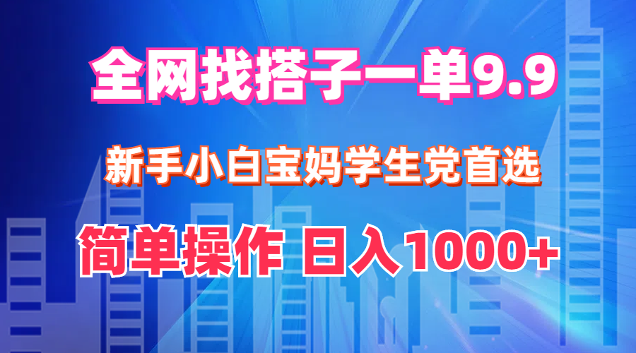 （12295期）全网找搭子1单9.9 新手小白宝妈学生党首选 简单操作 日入1000+-大熊网创