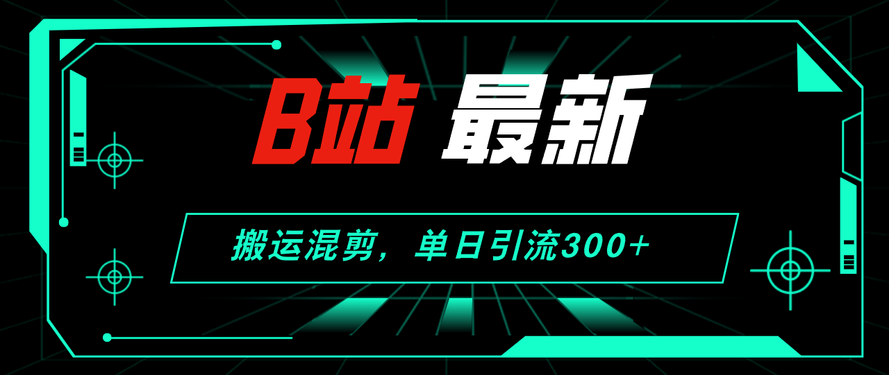 （12085期）B站最新，搬运混剪，单日引流300+创业粉-大熊网创
