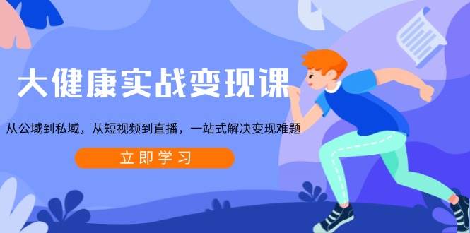 （13733期）大健康实战变现课：从公域到私域，从短视频到直播，一站式解决变现难题-大熊网创