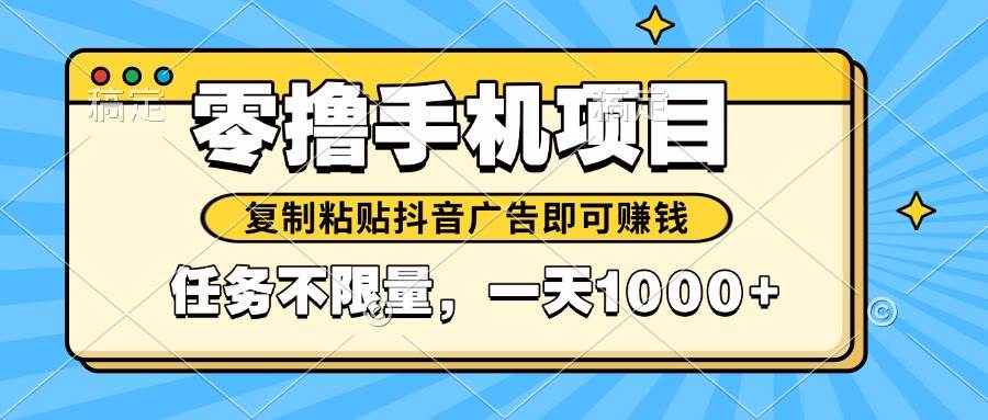 （14752期）2025年最新手机零撸小项目，复制粘贴抖音广告即可赚钱，平台大水，任务…-大熊网创