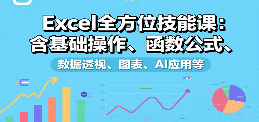 Excel全方位技能课：含基础操作、函数公式、数据透视、图表、AI应用等-大熊网创