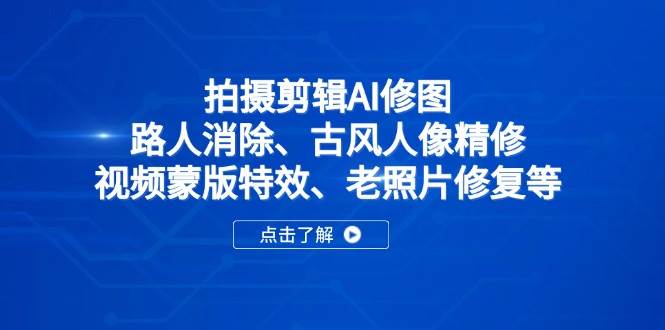（14277期）拍摄剪辑AI修图：路人消除、古风人像精修、视频蒙版特效、老照片修复等-大熊网创