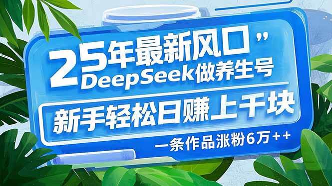 （14341期）25年最新风口，用DeepSeek做养生号，新手轻松日赚上千块，一条作品涨粉…-大熊网创