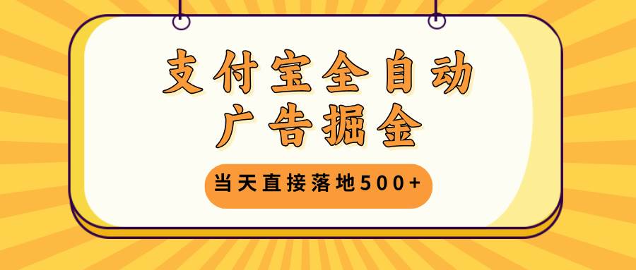 （13113期）支付宝全自动广告掘金，当天直接落地500+，无需养鸡可矩阵放大操作-大熊网创