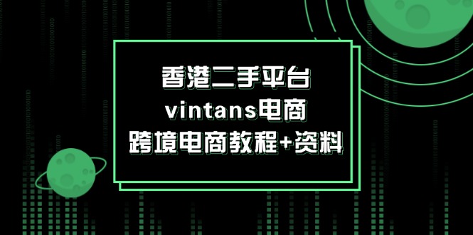 （12054期）香港二手平台vintans电商，跨境电商教程+资料-大熊网创