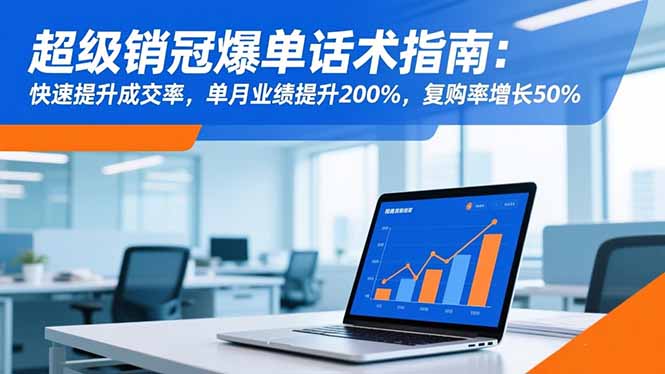 超级销冠爆单话术指南：快速提升成交率，单月业绩提升200%，复购率增长50%-大熊网创