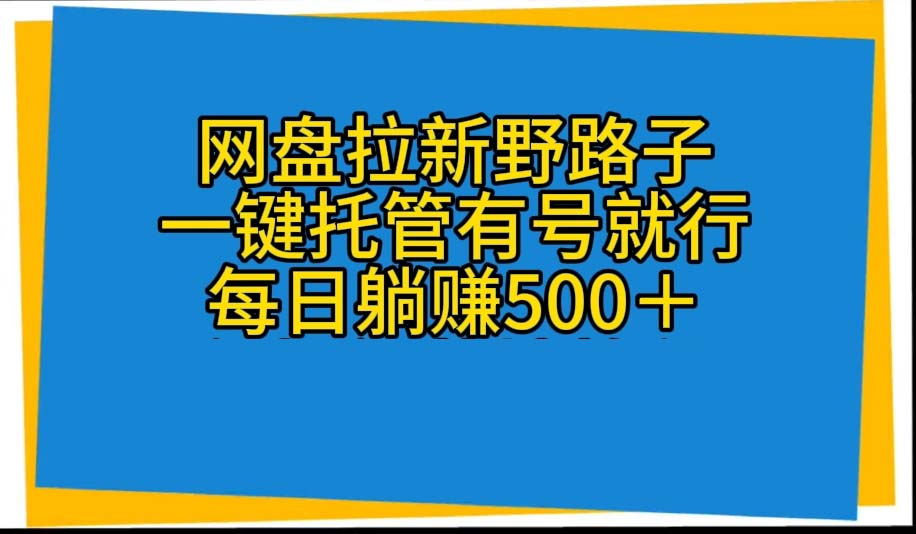 （10468期）网盘拉新野路子，一键托管有号就行，全自动代发视频，每日躺赚500＋-大熊网创