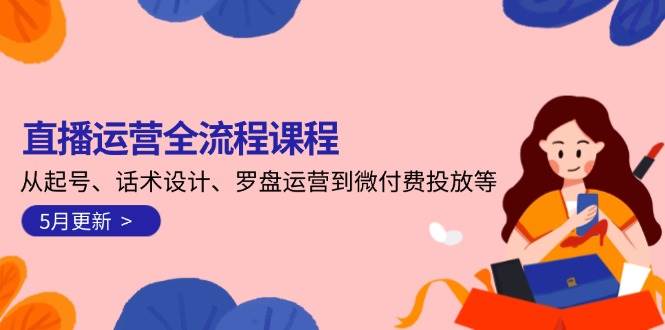 （14882期）直播运营全流程课程-5月更新：从起号、话术设计、罗盘运营到微付费投放等-大熊网创