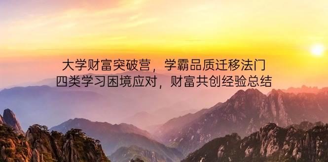 （14484期）大学财富突破营，学霸品质迁移法门，四类学习困境应对，财富共创经验总结-大熊网创
