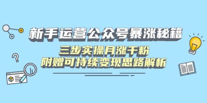 （14111期）新手运营公众号暴涨秘籍，三步实操月涨千粉，附赠可持续变现思路解析-大熊网创
