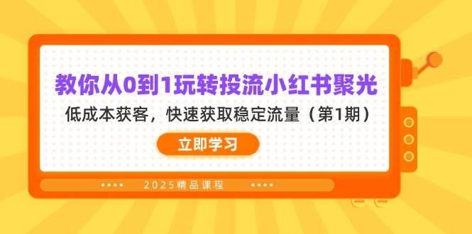 （14260期）教你从0到1玩转投流小红书聚光，低成本获客，快速获取稳定流量（第1期）-大熊网创