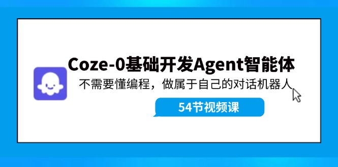 （11990期）Coze-0基础开发 Agent智能体教程：不需要懂编程，做属于自己的对话机器人-大熊网创