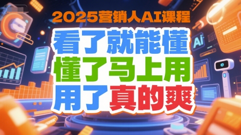 2025营销人AI课程，看了就能懂，懂了马上用，用了真的爽-大熊网创